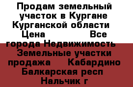 Продам земельный участок в Кургане Курганской области › Цена ­ 500 000 - Все города Недвижимость » Земельные участки продажа   . Кабардино-Балкарская респ.,Нальчик г.